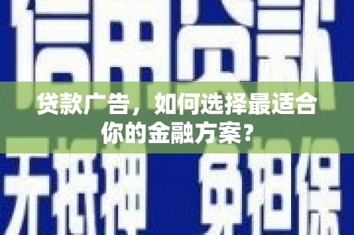 梨树贷款广告，如何选择最适合你的金融方案？