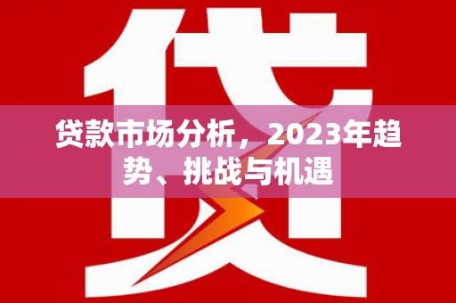 梨树贷款市场分析，2023年趋势、挑战与机遇