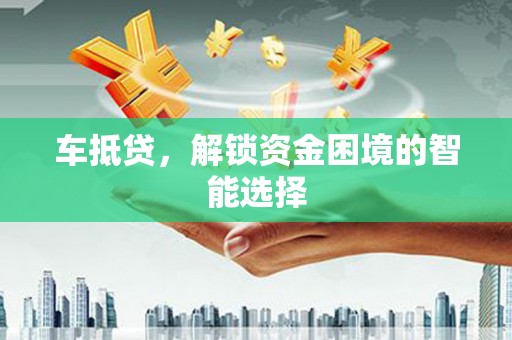梨树车抵贷，解锁资金困境的智能选择