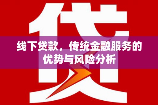 梨树线下贷款，传统金融服务的优势与风险分析