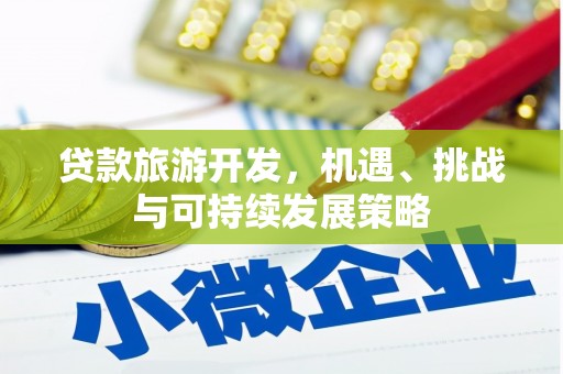 梨树贷款旅游开发，机遇、挑战与可持续发展策略