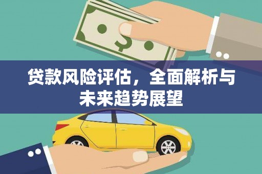 梨树贷款风险评估，全面解析与未来趋势展望
