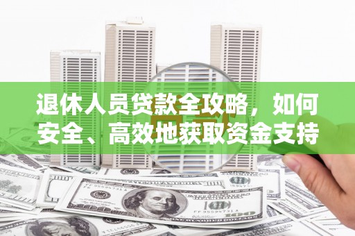 梨树退休人员贷款全攻略，如何安全、高效地获取资金支持