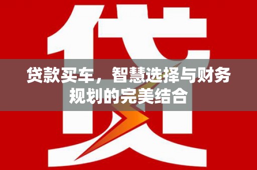 梨树贷款买车，智慧选择与财务规划的完美结合
