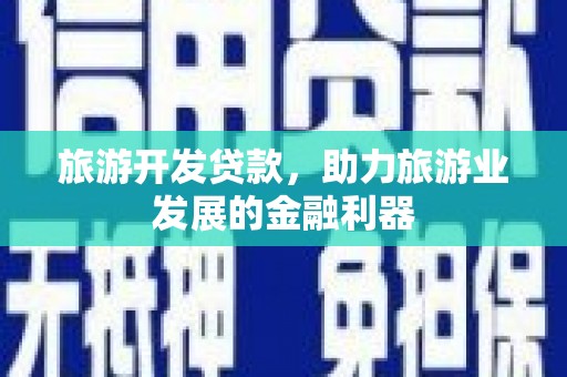 梨树旅游开发贷款，助力旅游业发展的金融利器