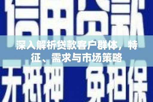 梨树深入解析贷款客户群体，特征、需求与市场策略