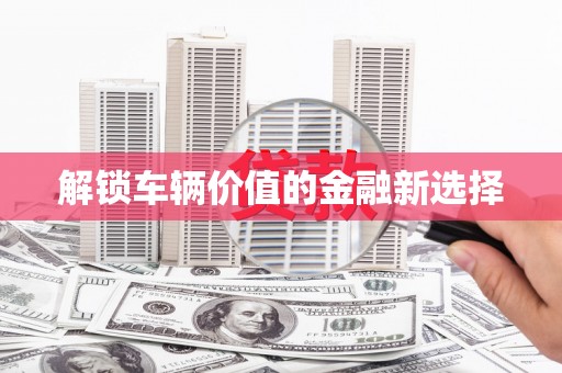 梨树解锁车辆价值的金融新选择