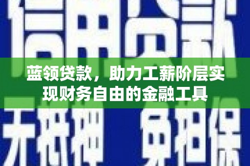 梨树蓝领贷款，助力工薪阶层实现财务自由的金融工具