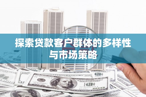 梨树探索贷款客户群体的多样性与市场策略