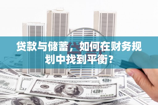 梨树贷款与储蓄，如何在财务规划中找到平衡？