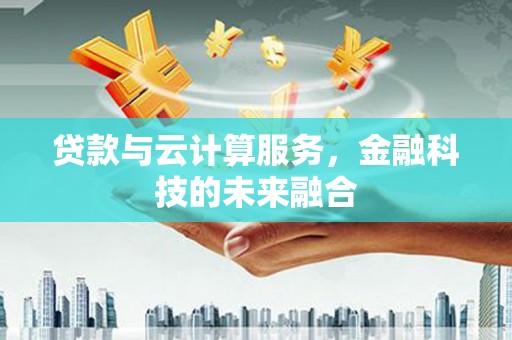 梨树贷款与云计算服务，金融科技的未来融合