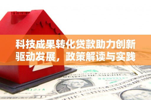 梨树科技成果转化贷款助力创新驱动发展，政策解读与实践探索