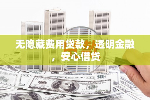 梨树无隐藏费用贷款，透明金融，安心借贷