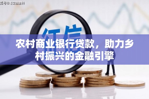 梨树农村商业银行贷款，助力乡村振兴的金融引擎