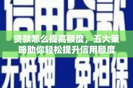 梨树贷款怎么提高额度，五大策略助你轻松提升信用额度