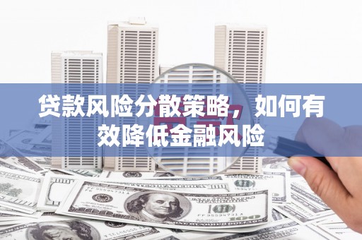 梨树贷款风险分散策略，如何有效降低金融风险