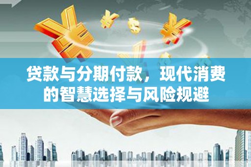 梨树贷款与分期付款，现代消费的智慧选择与风险规避