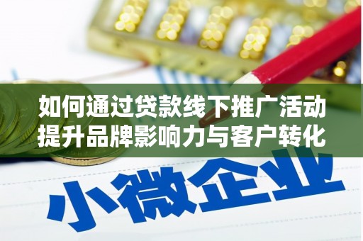 梨树如何通过贷款线下推广活动提升品牌影响力与客户转化率