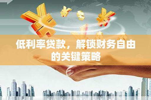 梨树低利率贷款，解锁财务自由的关键策略