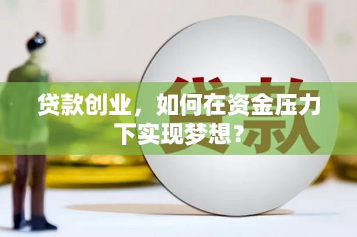 梨树贷款创业，如何在资金压力下实现梦想？