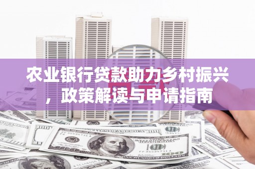 梨树农业银行贷款助力乡村振兴，政策解读与申请指南