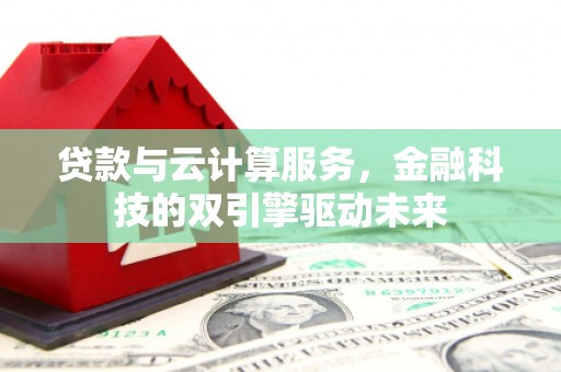 梨树贷款与云计算服务，金融科技的双引擎驱动未来