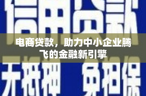 梨树电商贷款，助力中小企业腾飞的金融新引擎