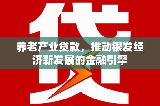 梨树养老产业贷款，推动银发经济新发展的金融引擎