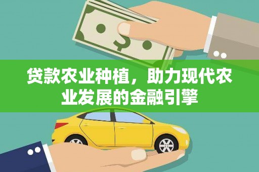 梨树贷款农业种植，助力现代农业发展的金融引擎