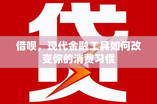 梨树借呗，现代金融工具如何改变你的消费习惯