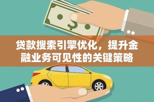 梨树贷款搜索引擎优化，提升金融业务可见性的关键策略