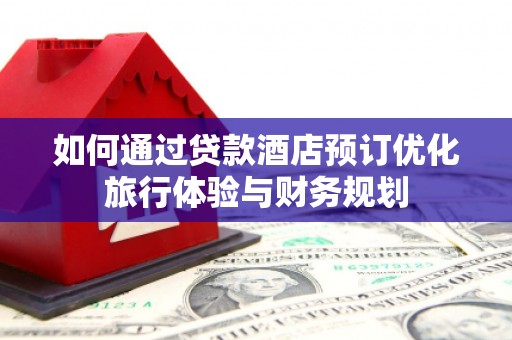 梨树如何通过贷款酒店预订优化旅行体验与财务规划