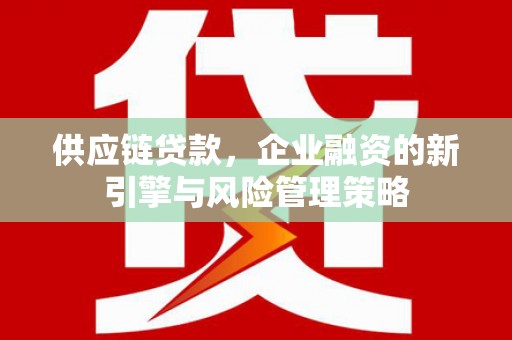 梨树供应链贷款，企业融资的新引擎与风险管理策略