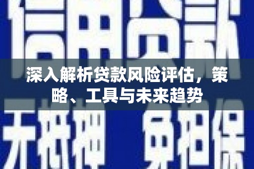 梨树深入解析贷款风险评估，策略、工具与未来趋势