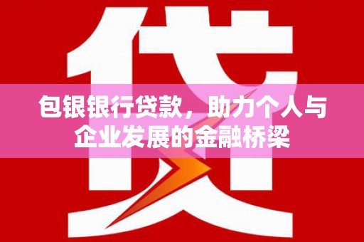 梨树包银银行贷款，助力个人与企业发展的金融桥梁