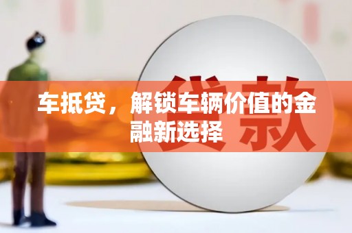 梨树车抵贷，解锁车辆价值的金融新选择