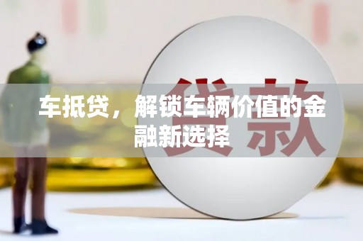 梨树车抵贷，解锁车辆价值的金融新选择