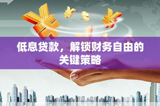 梨树低息贷款，解锁财务自由的关键策略