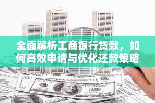 梨树全面解析工商银行贷款，如何高效申请与优化还款策略