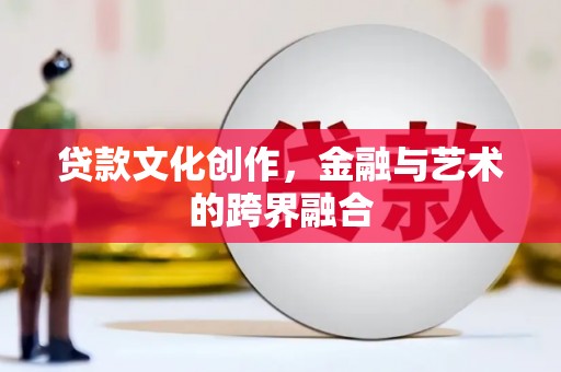 梨树贷款文化创作，金融与艺术的跨界融合