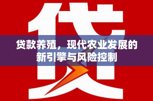 梨树贷款养殖，现代农业发展的新引擎与风险控制