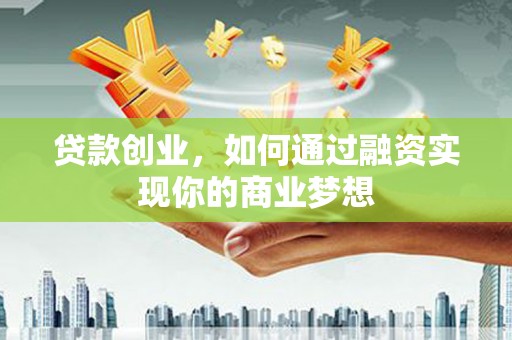 梨树贷款创业，如何通过融资实现你的商业梦想