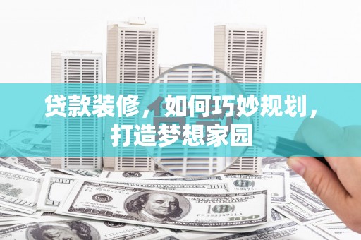 梨树贷款装修，如何巧妙规划，打造梦想家园