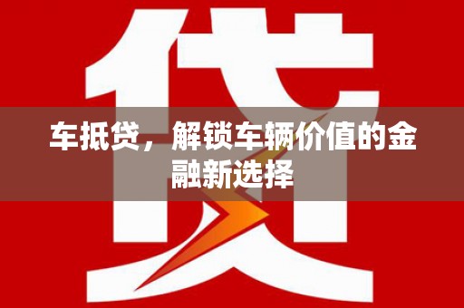 梨树车抵贷，解锁车辆价值的金融新选择