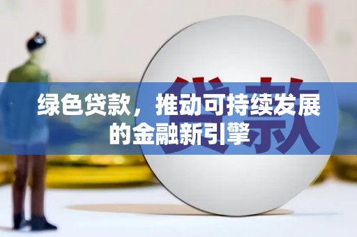 梨树绿色贷款，推动可持续发展的金融新引擎