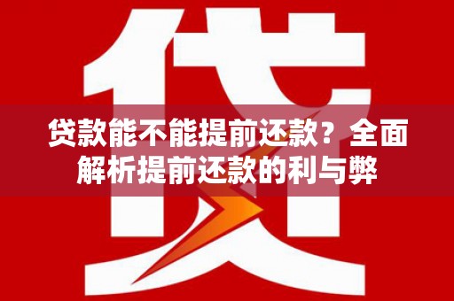 梨树贷款能不能提前还款？全面解析提前还款的利与弊