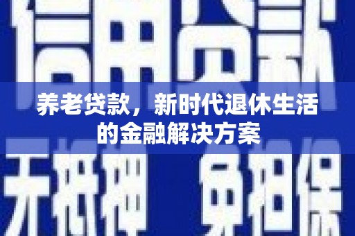 梨树养老贷款，新时代退休生活的金融解决方案