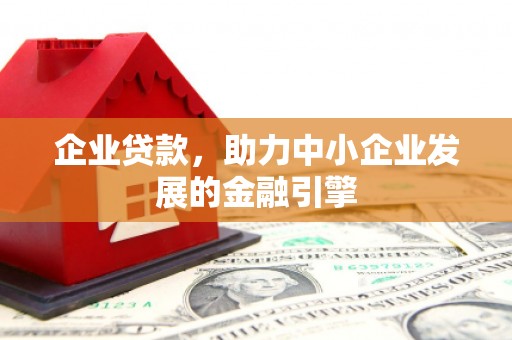 梨树企业贷款，助力中小企业发展的金融引擎