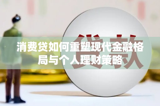 梨树消费贷如何重塑现代金融格局与个人理财策略