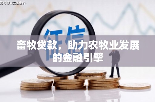 梨树畜牧贷款，助力农牧业发展的金融引擎
